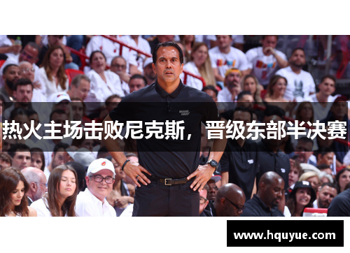 热火主场击败尼克斯，晋级东部半决赛