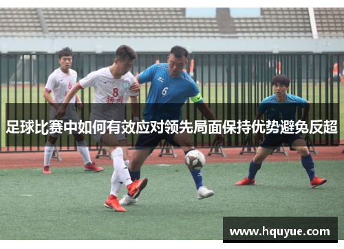 足球比赛中如何有效应对领先局面保持优势避免反超