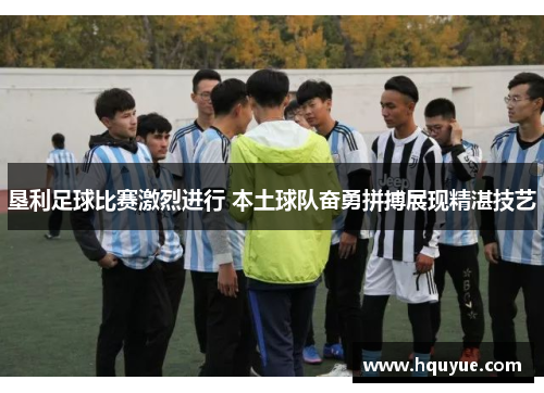 垦利足球比赛激烈进行 本土球队奋勇拼搏展现精湛技艺