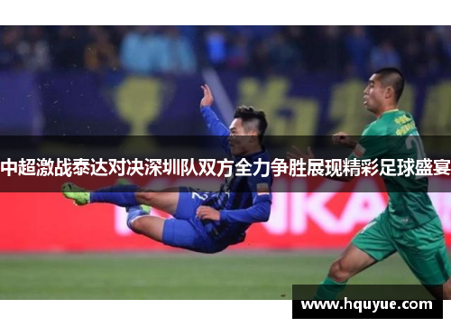 中超激战泰达对决深圳队双方全力争胜展现精彩足球盛宴