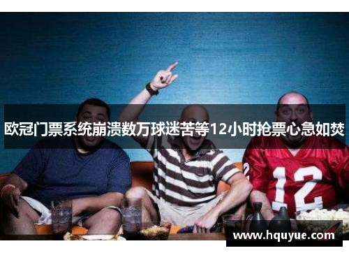 欧冠门票系统崩溃数万球迷苦等12小时抢票心急如焚