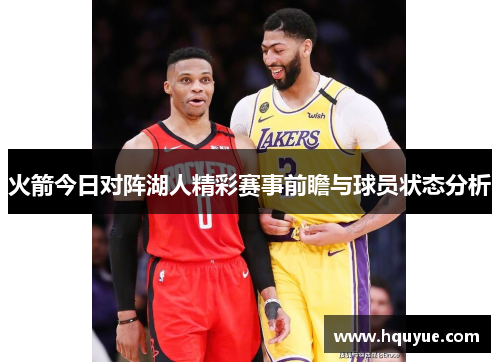 火箭今日对阵湖人精彩赛事前瞻与球员状态分析