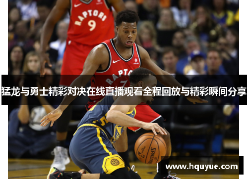 猛龙与勇士精彩对决在线直播观看全程回放与精彩瞬间分享