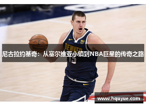 尼古拉约基奇：从塞尔维亚小镇到NBA巨星的传奇之路