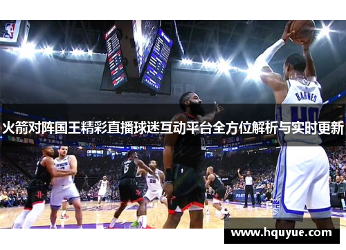 火箭对阵国王精彩直播球迷互动平台全方位解析与实时更新