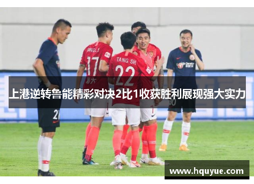 上港逆转鲁能精彩对决2比1收获胜利展现强大实力