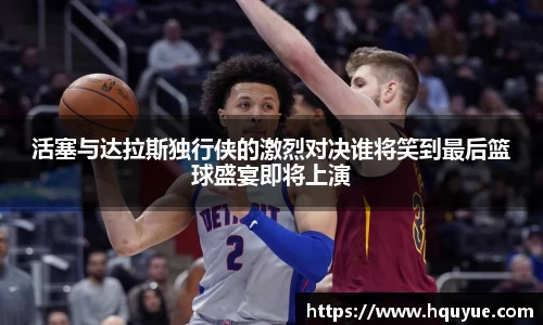 活塞与达拉斯独行侠的激烈对决谁将笑到最后篮球盛宴即将上演