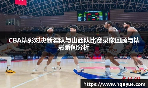 CBA精彩对决新疆队与山西队比赛录像回顾与精彩瞬间分析