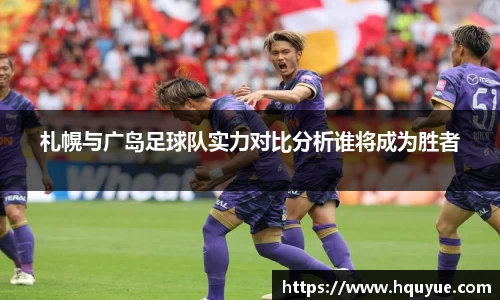 伟德札幌与广岛足球队实力对比分析谁将成为胜者